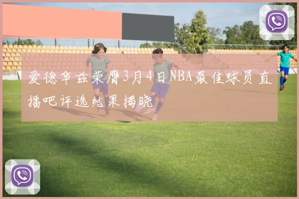 爱德华兹荣膺3月4日NBA最佳球员直播吧评选结果揭晓