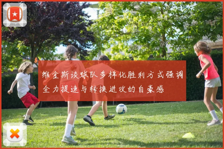 维金斯谈球队多样化胜利方式强调全力提速与转换进攻的自豪感