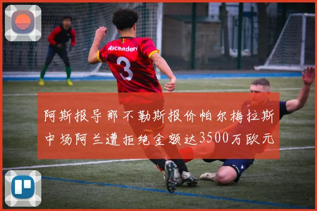 阿斯报导那不勒斯报价帕尔梅拉斯中场阿兰遭拒绝金额达3500万欧元