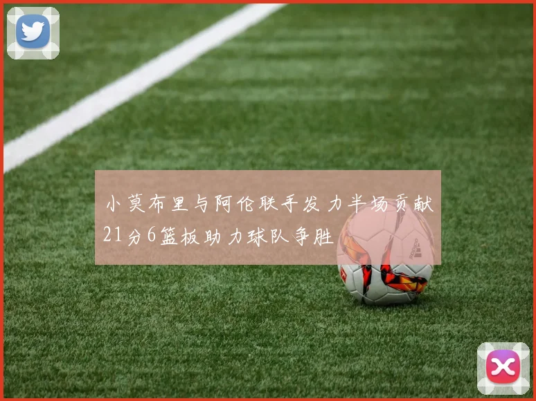 小莫布里与阿伦联手发力半场贡献21分6篮板助力球队争胜
