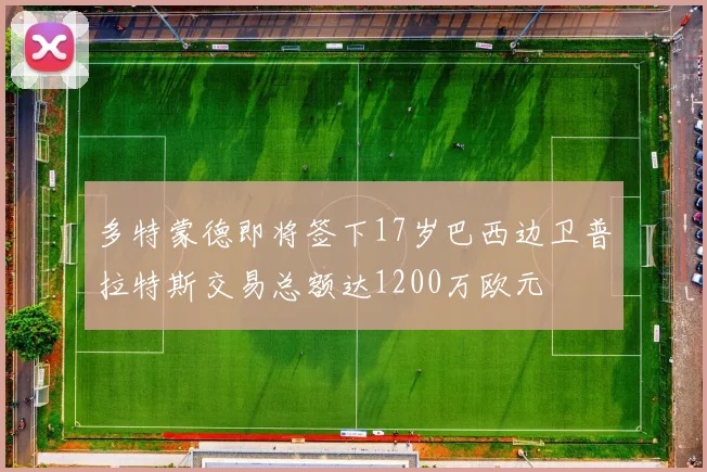 多特蒙德即将签下17岁巴西边卫普拉特斯交易总额达1200万欧元