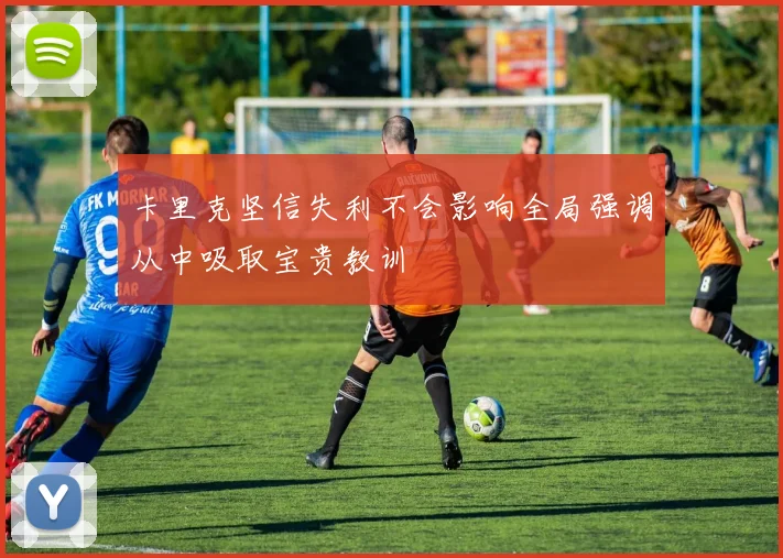 卡里克坚信失利不会影响全局强调从中吸取宝贵教训