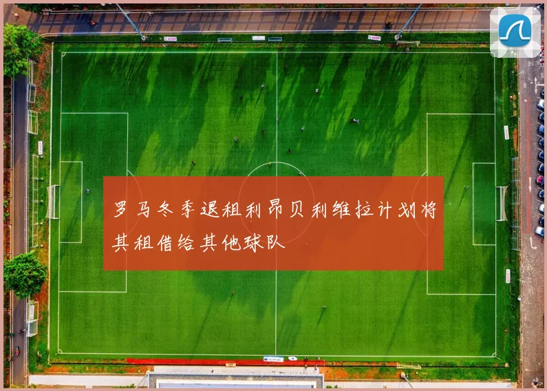 罗马冬季退租利昂贝利维拉计划将其租借给其他球队