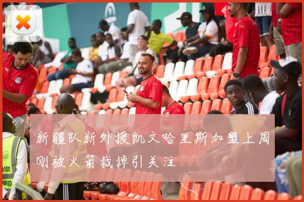 新疆队新外援凯文哈里斯加盟上周刚被火箭裁掉引关注