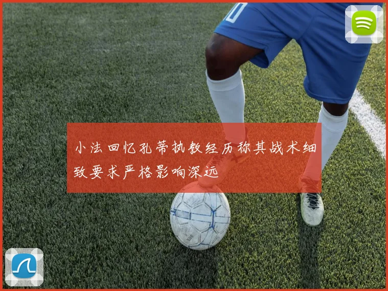 小法回忆孔蒂执教经历称其战术细致要求严格影响深远