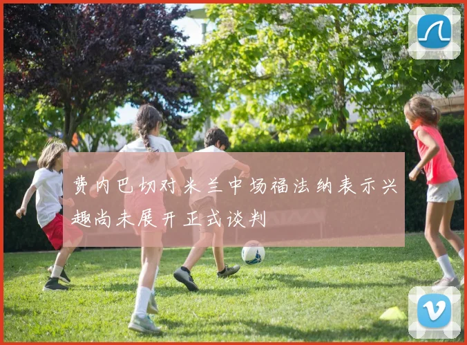 费内巴切对米兰中场福法纳表示兴趣尚未展开正式谈判
