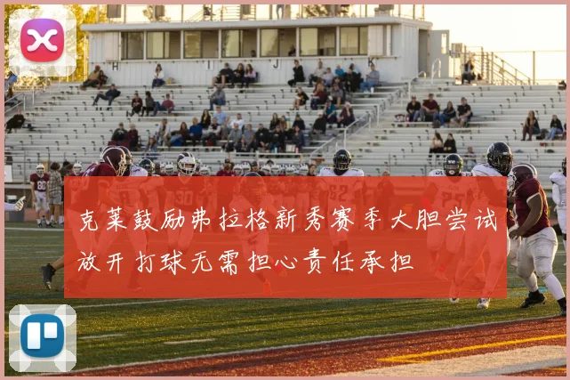 克莱鼓励弗拉格新秀赛季大胆尝试放开打球无需担心责任承担