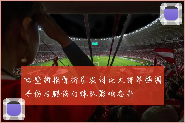 哈登拇指骨折引发讨论大将军强调手伤与腿伤对球队影响各异