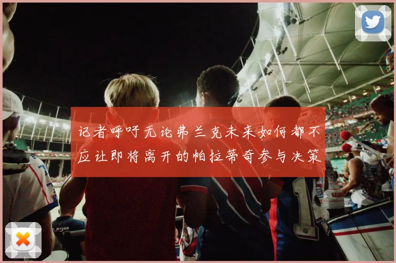 记者呼吁无论弗兰克未来如何都不应让即将离开的帕拉蒂奇参与决策