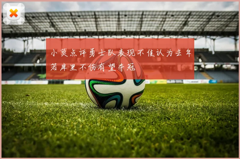 小莫点评勇士队表现不佳认为去年若库里不伤有望夺冠