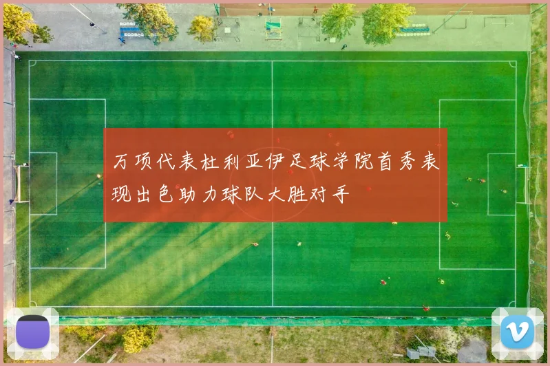 万项代表杜利亚伊足球学院首秀表现出色助力球队大胜对手